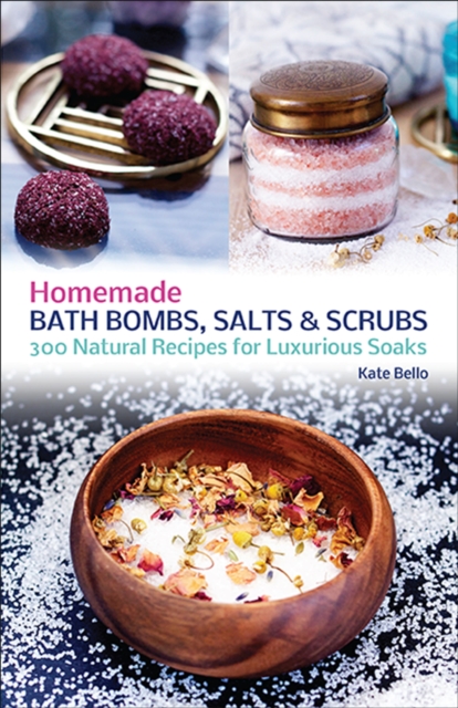 Homemade Bath Bombs, Salts and Scrubs : 300 Natural Recipes for Luxurious Soaks, EPUB eBook