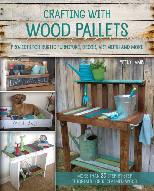 Crafting with Wood Pallets : Projects for Rustic Furniture, Decor, Art, Gifts and more, EPUB eBook