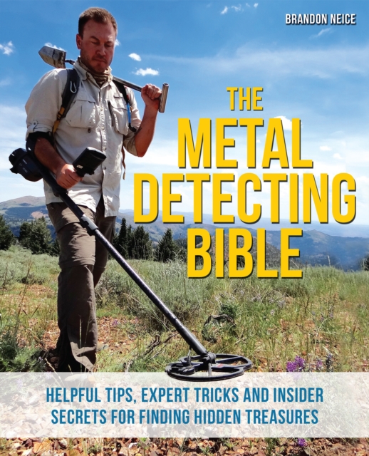 The Metal Detecting Bible : Helpful Tips, Expert Tricks and Insider Secrets for Finding Hidden Treasures, Paperback / softback Book