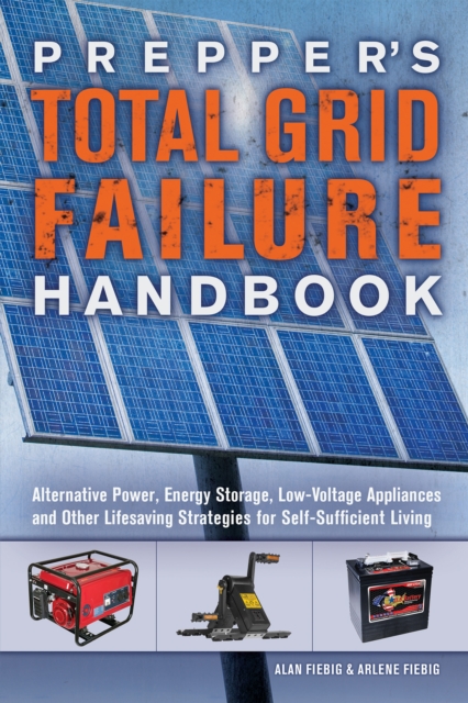 Prepper's Total Grid Failure Handbook : Alternative Power, Energy Storage, Low Voltage Appliances and Other Lifesaving Strategies for Self-Sufficient Living, EPUB eBook