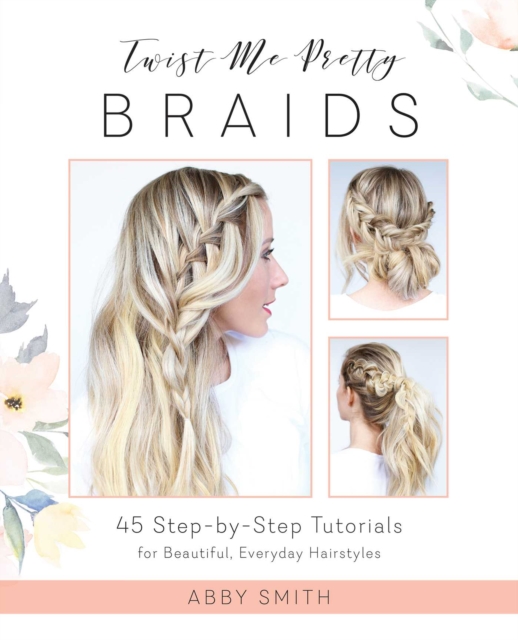 Twist Me Pretty Braids : 45 Step-by-Step Tutorials for Beautiful, Everyday Hairstyles, EPUB eBook