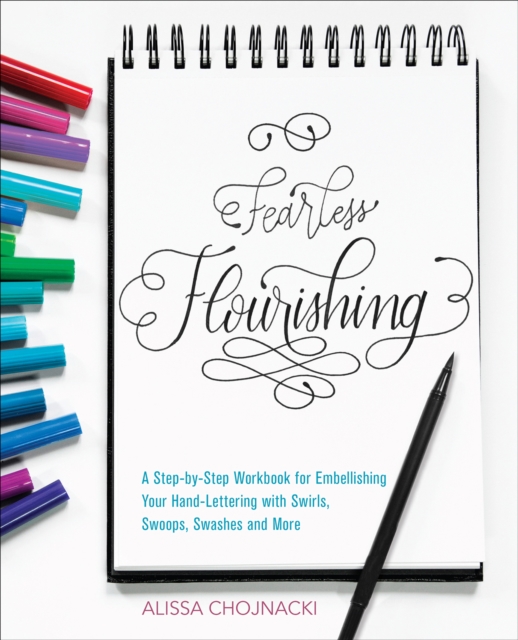 Fearless Flourishing : A Step-by-Step Workbook for Embellishing Your Hand Lettering with Swirls, Swoops, Swashes and More, EPUB eBook