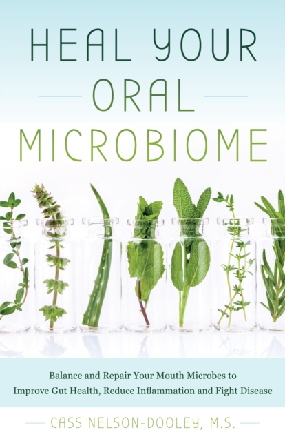 Heal Your Oral Microbiome : Balance and Repair your Mouth Microbes to Improve Gut Health, Reduce Inflammation and Fight Disease, Paperback / softback Book