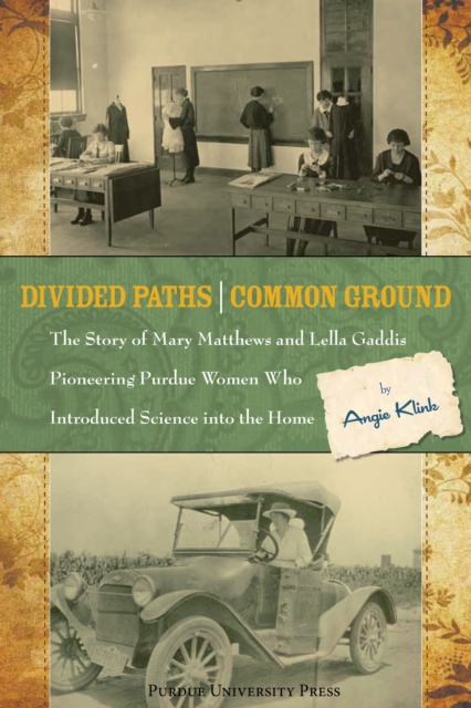 Divided Paths, Common Ground : The Story of Mary Matthews and Lella Gaddis, Pioneering Purdue Women Who Introduced Science into the Home, PDF eBook