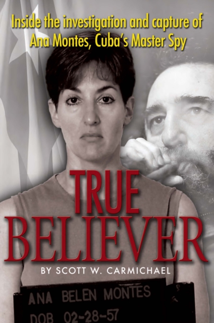 True Believer : Inside the Investigation and Capture of Ana Montes, Cuba's Master Spy, EPUB eBook