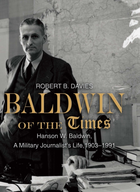 Baldwin of the Times : Hanson W. Baldwin, a Military Journalist's Life, 1903-1991, EPUB eBook