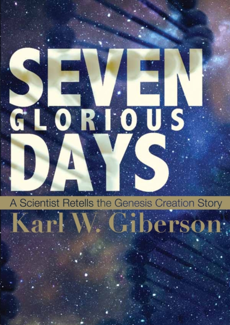 Seven Glorious Days : A Scientist Retells the Genesis Creation Story, PDF eBook