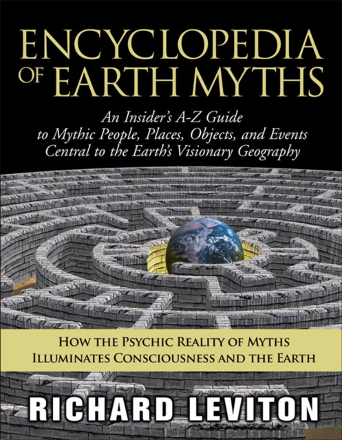 Encyclopedia of Earth Myths : An Insider's A-Z Guide to Mythic People, Places, Objects, and Events Central to the Earth's Visionary Geography, EPUB eBook