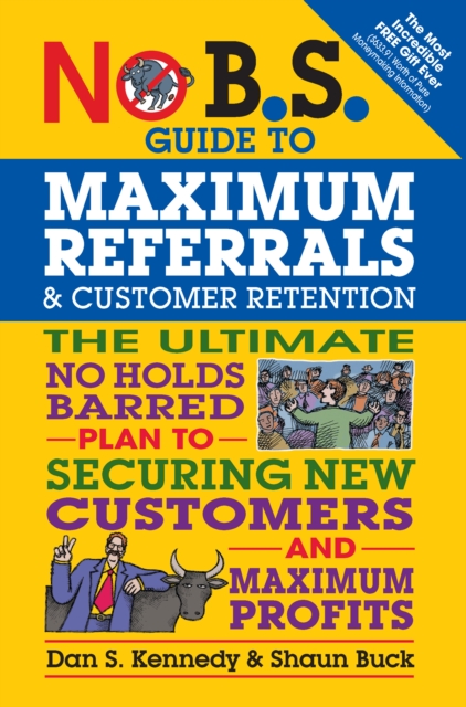 No B.S. Guide to Maximum Referrals and Customer Retention : The Ultimate No Holds Barred Plan to Securing New Customers and Maximum Profits, EPUB eBook