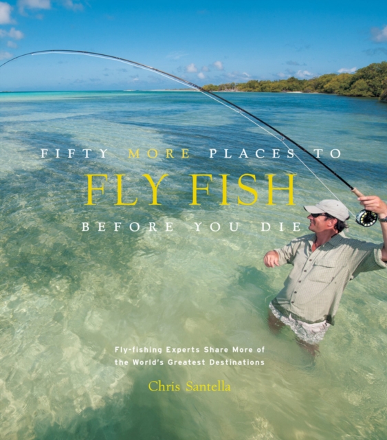Fifty More Places to Fly Fish Before You Die : Fly-fishing Experts Share More of the World's Greatest Destinations, EPUB eBook