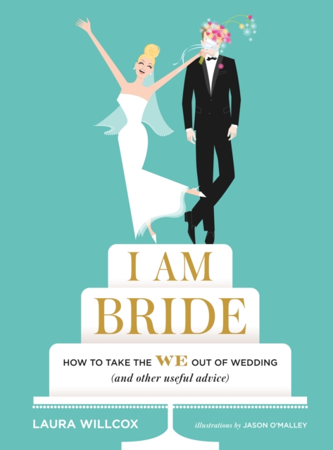 I AM BRIDE : How to Take the WE Out of Wedding (and Other Useful Advice), EPUB eBook
