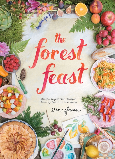 The Forest Feast : Simple Vegetarian Recipes from My Cabin in the Woods, EPUB eBook
