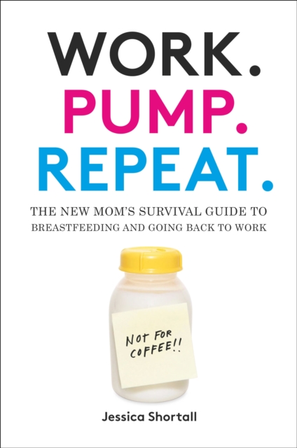 Work. Pump. Repeat. : The New Mom's Survival Guide to Breastfeeding and Going Back to Work, EPUB eBook