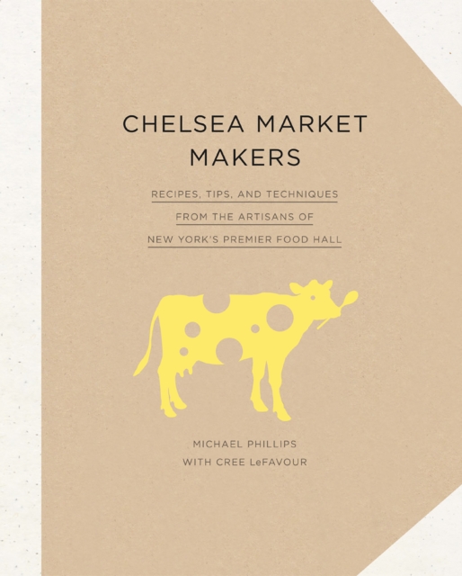 Chelsea Market Makers : Recipes, Tips, and Techniques from the Artisans of New York's Premier Food Hall, EPUB eBook