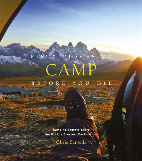 Fifty Places to Camp Before You Die : Camping Experts Share the World's Greatest Destinations, EPUB eBook