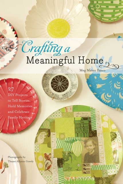 Crafting a Meaningful Home : 27 DIY Projects to Tell Stories, Hold Memories, and Celebrate Family Heritage, EPUB eBook