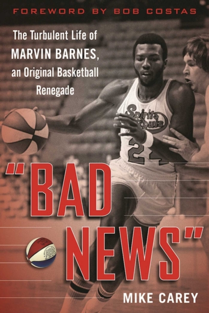 "Bad News" : The Turbulent Life of Marvin Barnes, Pro Basketball's Original Renegade, EPUB eBook
