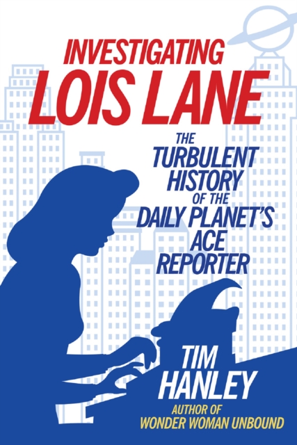 Investigating Lois Lane : The Turbulent History of the Daily Planet's Ace Reporter, EPUB eBook