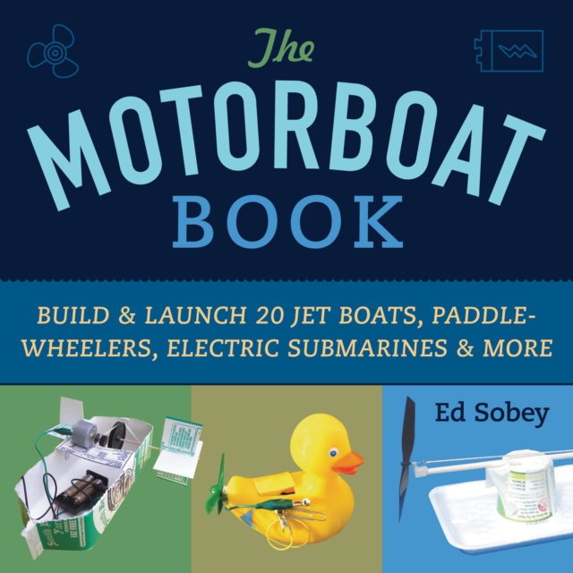 The Motorboat Book : Build & Launch 20 Jet Boats, Paddle-Wheelers, Electric Submarines & More, PDF eBook