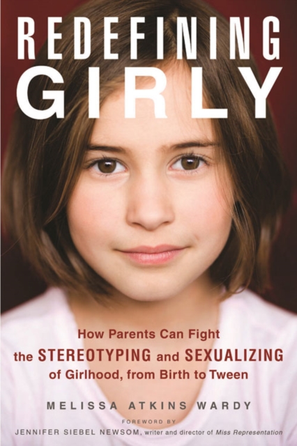 Redefining Girly : How Parents Can Fight the Stereotyping and Sexualizing of Girlhood, from Birth to Tween, PDF eBook