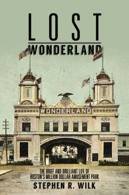 Lost Wonderland : The Brief and Brilliant Life of Boston's Million Dollar Amusement Park, EPUB eBook