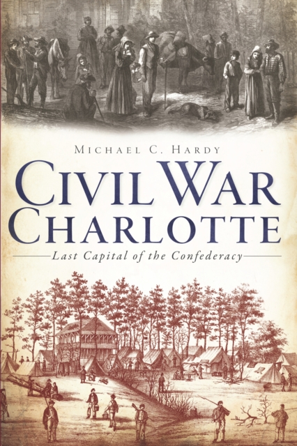 Civil War Charlotte : The Last Capital of the Confederacy, EPUB eBook
