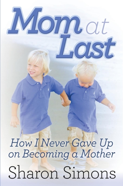 Mom at Last : How I Never Gave Up on Becoming a Mother, EPUB eBook