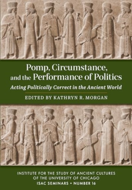 Pomp, Circumstance, and the Performance of Politics : Acting Politically Correct in the Ancient World, Paperback / softback Book