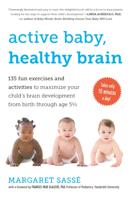 Active Baby, Healthy Brain : 135 Fun Exercises and Activities to Maximize Your Child's Brain Development from Birth Through Age 5 1/2, EPUB eBook