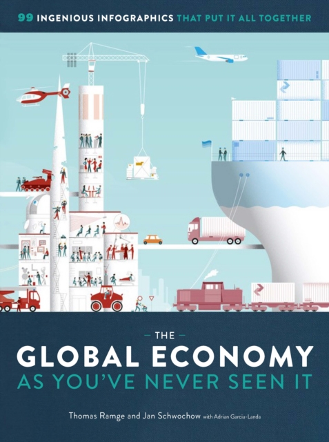 The Global Economy as You've Never Seen It : 99 Ingenious Infographics That Put It All Together, Hardback Book