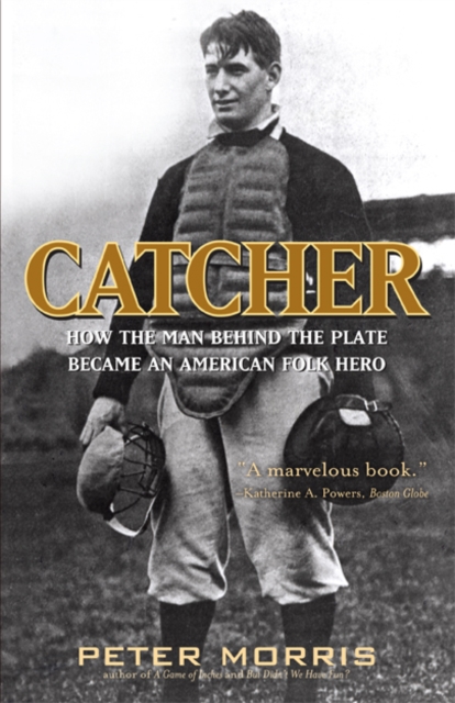 Catcher : How the Man Behind the Plate Became an American Folk Hero, EPUB eBook