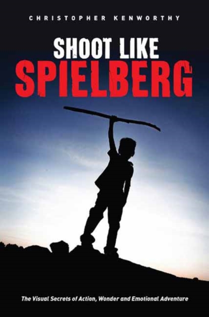 Shoot Like Spielberg : The Visual Secrets of Action, Wonder and Emotional Adventure, Paperback / softback Book