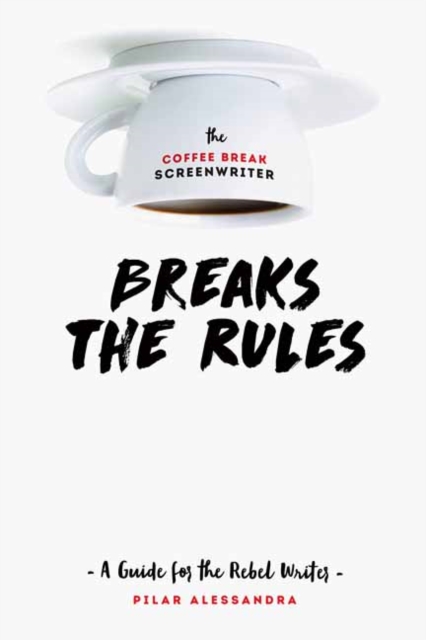 The Coffee Break Screenwriter…Breaks the Rules : A Guide for the Rebel Writer, Paperback / softback Book