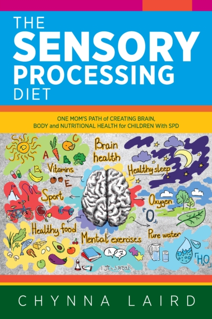 The Sensory Processing Diet : One Mom's Path of Creating Brain, Body and Nutritional Health for Children with SPD, EPUB eBook