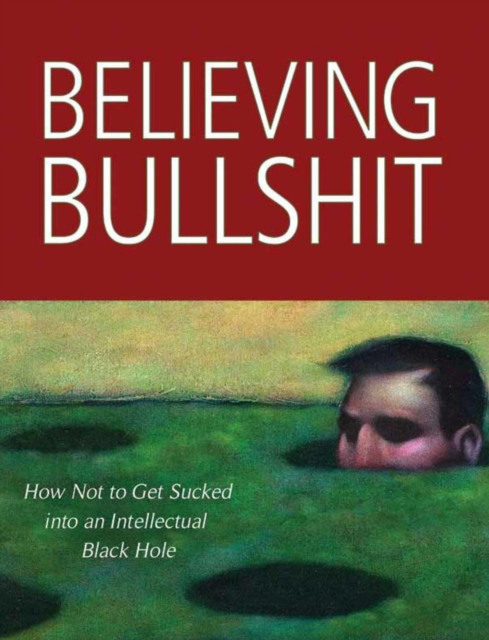 Believing Bullshit : How Not to Get Sucked into an Intellectual Black Hole, EPUB eBook
