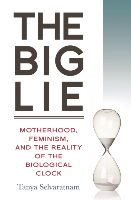 The Big Lie : Motherhood, Feminism, and the Reality of the Biological Clock, EPUB eBook
