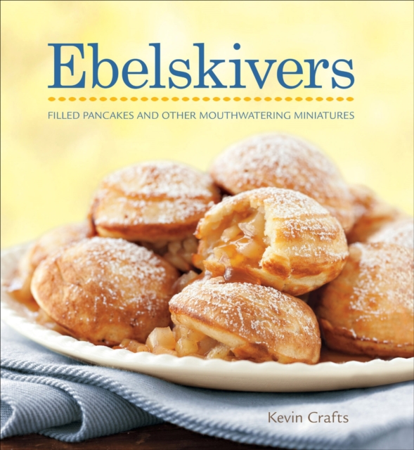 Ebelskivers : Filled Pancakes and Other Mouthwatering Miniatures, EPUB eBook