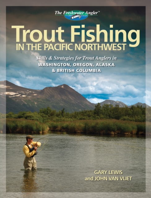 Trout Fishing in the Pacific Northwest : Skills & Strategies for Trout Anglers in Washington, Oregon, Alaska & British Columbia, EPUB eBook