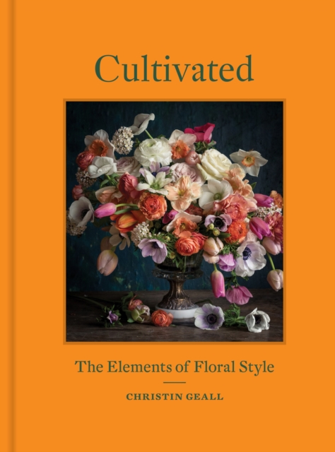 Cultivated : The Elements of Floral Style, Hardback Book