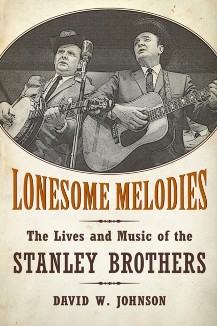 Lonesome Melodies : The Lives and Music of the Stanley Brothers, PDF eBook