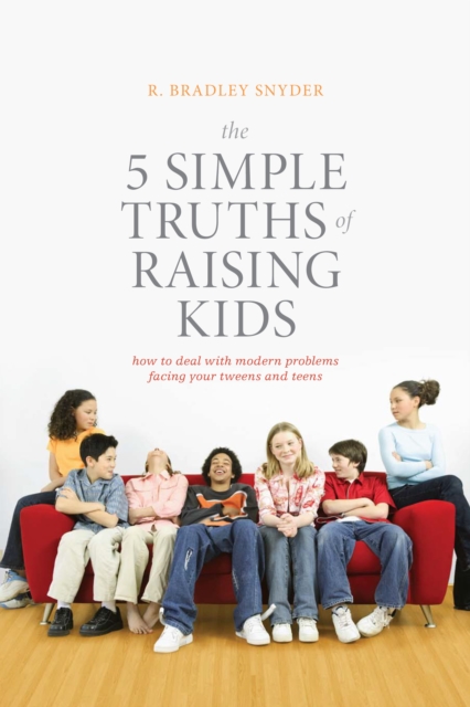 The 5 Simple Truths of Raising Kids : How to Deal with Modern Problems Facing Your Tweens and Teens, EPUB eBook