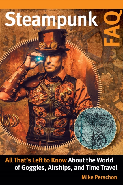 Steampunk FAQ : All That's Left to Know About the World of Goggles, Airships, and Time Travel, Paperback / softback Book