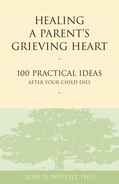 Healing a Parent's Grieving Heart : 100 Practical Ideas After Your Child Dies, EPUB eBook