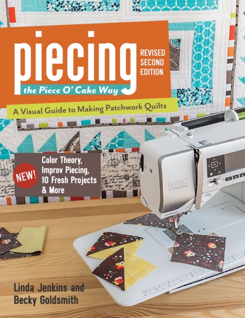 Piecing the Piece O' Cake Way : A Visual Guide to Making Patchwork Quilts - New! Color Theory, Improv Piecing, 10 Fresh Projects & More, EPUB eBook