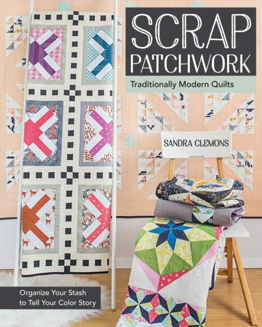 Scrap Patchwork : Traditionally Modern Quilts - Organize Your Stash to Tell Your Color Story, EPUB eBook
