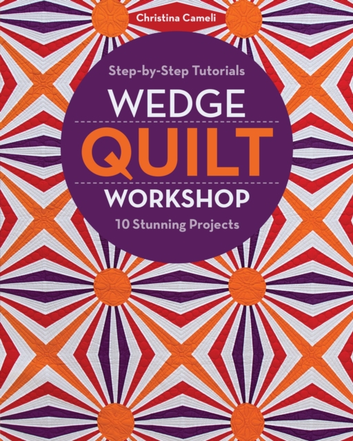 Wedge Quilt Workshop : Step-by-Step Tutorials 10 Stunning Projects, EPUB eBook