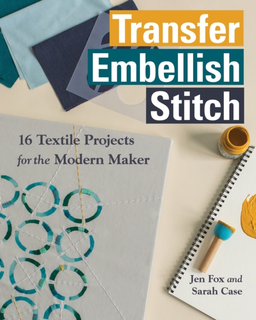 Transfer - Embellish - Stitch : 16 Textile Projects for the Modern Maker, EPUB eBook