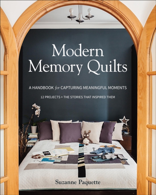 Modern Memory Quilts : A Handbook for Capturing Meaningful Moments, 12 Projects + The Stories That Inspired Them, EPUB eBook