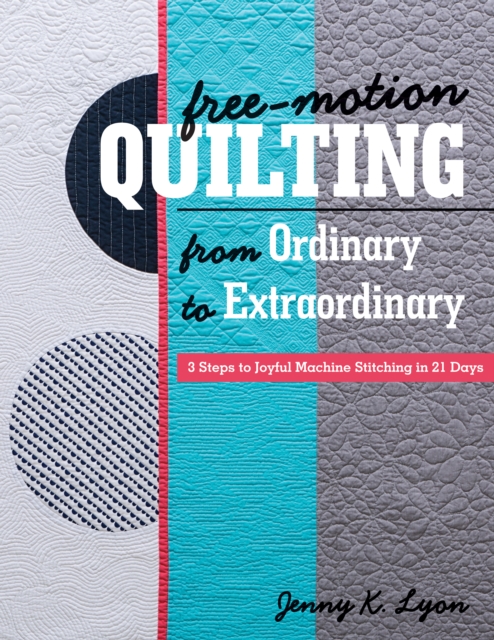 Free-Motion Quilting from Ordinary to Extraordinary : 3 Steps to Joyful Machine Stitching in 21 Days, EPUB eBook
