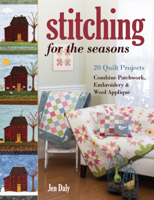 Stitching for the Seasons : 20 Quilt Projects Combine Patchwork, Embroidery & Wool Applique, EPUB eBook